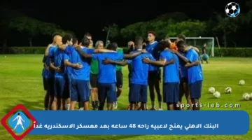 البنك الأهلي يمنح لاعبيه راحة 48 ساعة بعد معسكر الإسكندرية غداً